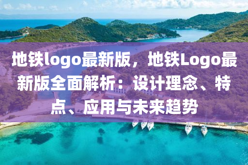 地鐵logo最新版，地鐵Logo最新版全面解析：設(shè)計理念、特點、應(yīng)用與未來趨勢