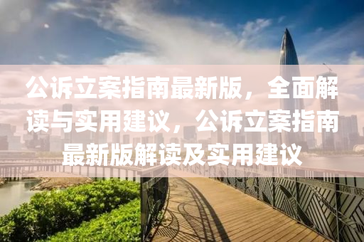 公訴立案指南最新版，全面解讀與實(shí)用建議，公訴立案指南最新版解讀及實(shí)用建議