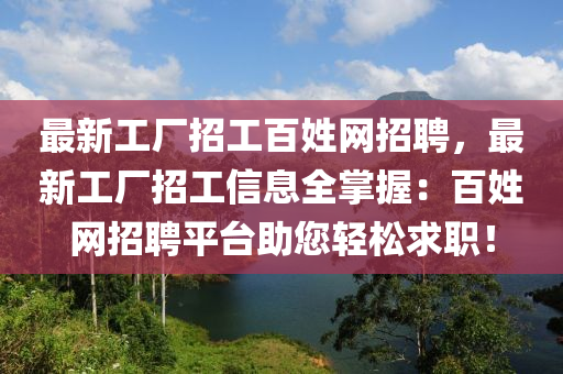 最新工廠招工百姓網(wǎng)招聘，最新工廠招工信息全掌握：百姓網(wǎng)招聘平臺助您輕松求職！