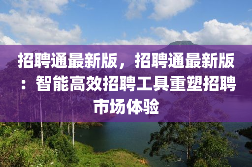 招聘通最新版，招聘通最新版：智能高效招聘工具重塑招聘市場(chǎng)體驗(yàn)