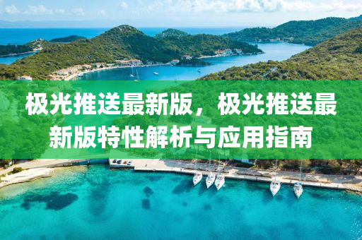 極光推送最新版，極光推送最新版特性解析與應(yīng)用指南