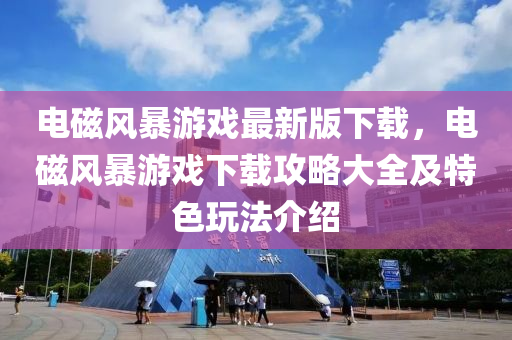 電磁風暴游戲最新版下載，電磁風暴游戲下載攻略大全及特色玩法介紹