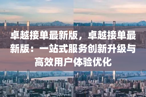 卓越接單最新版，卓越接單最新版：一站式服務(wù)創(chuàng)新升級(jí)與高效用戶(hù)體驗(yàn)優(yōu)化