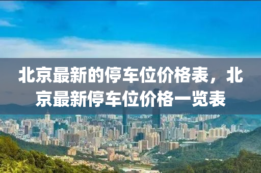 北京最新的停車位價格表，北京最新停車位價格一覽表