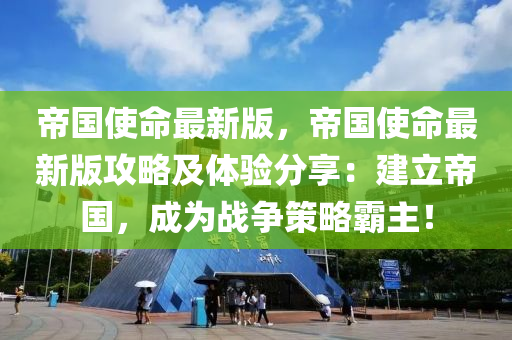 帝國使命最新版，帝國使命最新版攻略及體驗(yàn)分享：建立帝國，成為戰(zhàn)爭策略霸主！