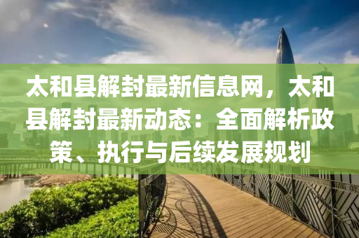 太和縣解封最新信息網(wǎng)，太和縣解封最新動(dòng)態(tài)：全面解析政策、執(zhí)行與后續(xù)發(fā)展規(guī)劃