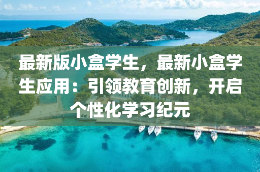 最新版小盒學生，最新小盒學生應用：引領教育創(chuàng)新，開啟個性化學習紀元