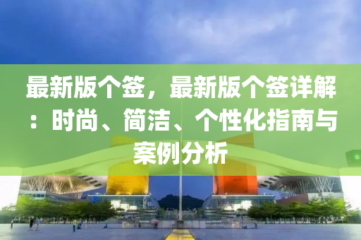 最新版?zhèn)€簽，最新版?zhèn)€簽詳解：時(shí)尚、簡(jiǎn)潔、個(gè)性化指南與案例分析