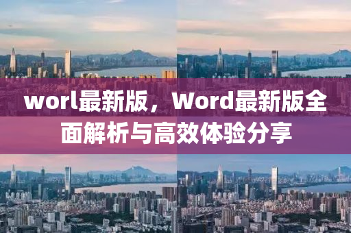 worl最新版，Word最新版全面解析與高效體驗分享