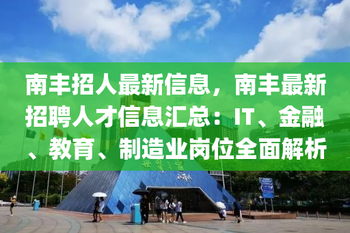 南豐招人最新信息，南豐最新招聘人才信息匯總：IT、金融、教育、制造業(yè)崗位全面解析