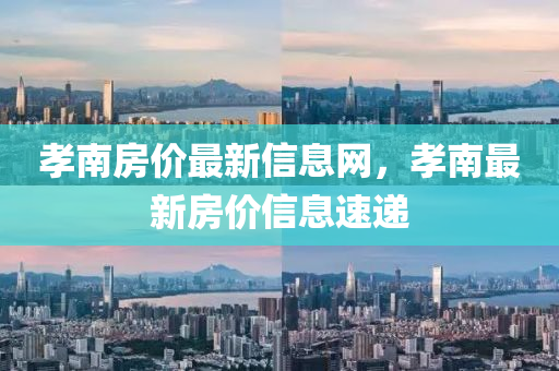 孝南房?jī)r(jià)最新信息網(wǎng)，孝南最新房?jī)r(jià)信息速遞