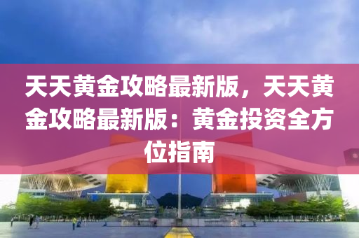 天天黃金攻略最新版，天天黃金攻略最新版：黃金投資全方位指南
