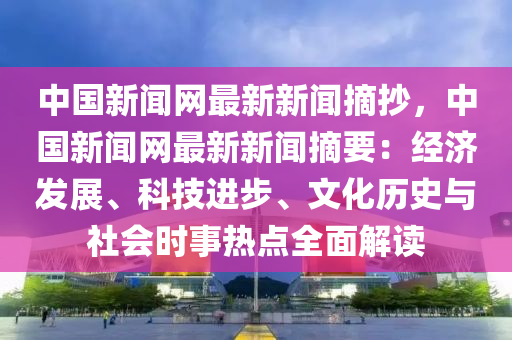 中國新聞網(wǎng)最新新聞?wù)袊侣劸W(wǎng)最新新聞?wù)航?jīng)濟(jì)發(fā)展、科技進(jìn)步、文化歷史與社會時事熱點全面解讀