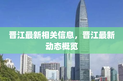 晉江最新相關(guān)信息，晉江最新動(dòng)態(tài)概覽