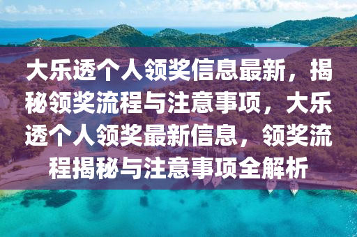 大樂透個人領(lǐng)獎信息最新，揭秘領(lǐng)獎流程與注意事項，大樂透個人領(lǐng)獎最新信息，領(lǐng)獎流程揭秘與注意事項全解析