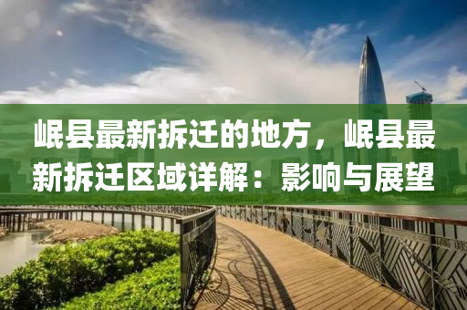 岷縣最新拆遷的地方，岷縣最新拆遷區(qū)域詳解：影響與展望