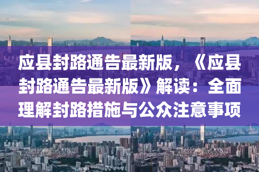 應(yīng)縣封路通告最新版，《應(yīng)縣封路通告最新版》解讀：全面理解封路措施與公眾注意事項(xiàng)