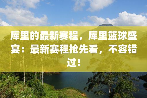 庫里的最新賽程，庫里籃球盛宴：最新賽程搶先看，不容錯過！