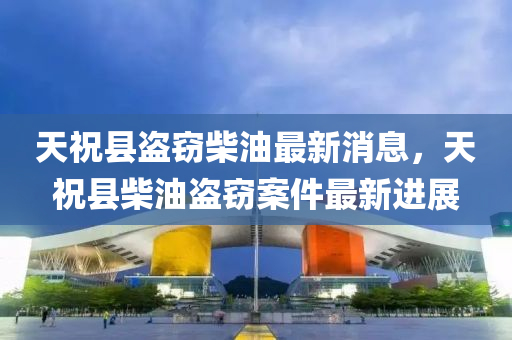 天?？h盜竊柴油最新消息，天?？h柴油盜竊案件最新進(jìn)展