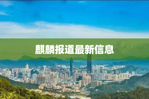 麒麟報(bào)道最新信息