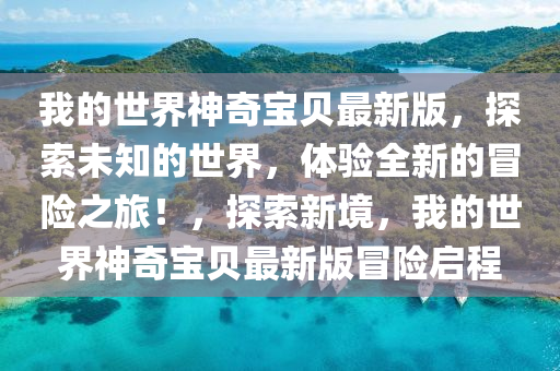 我的世界神奇寶貝最新版，探索未知的世界，體驗(yàn)全新的冒險(xiǎn)之旅！，探索新境，我的世界神奇寶貝最新版冒險(xiǎn)啟程