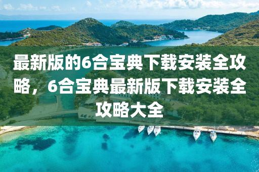 最新版的6合寶典下載安裝全攻略，6合寶典最新版下載安裝全攻略大全