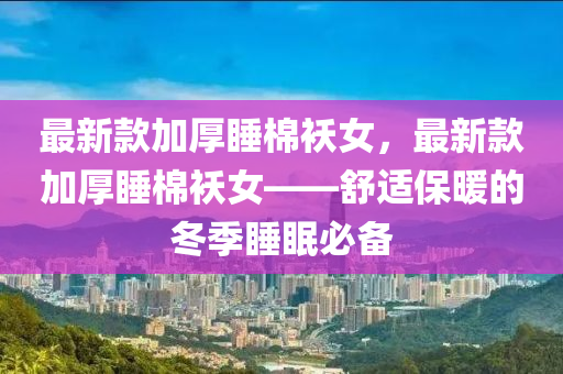 最新款加厚睡棉襖女，最新款加厚睡棉襖女——舒適保暖的冬季睡眠必備
