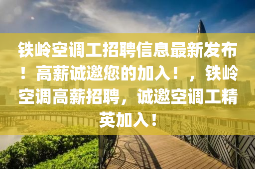 鐵嶺空調(diào)工招聘信息最新發(fā)布！高薪誠邀您的加入！，鐵嶺空調(diào)高薪招聘，誠邀空調(diào)工精英加入！