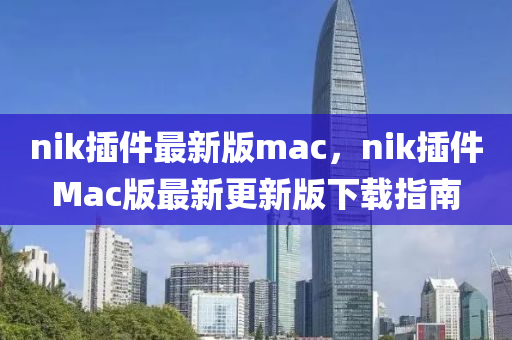 nik插件最新版mac，nik插件Mac版最新更新版下載指南