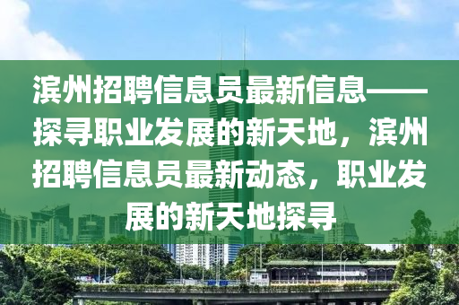 濱州招聘信息員最新信息——探尋職業(yè)發(fā)展的新天地，濱州招聘信息員最新動(dòng)態(tài)，職業(yè)發(fā)展的新天地探尋