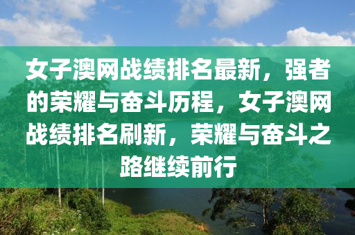 女子澳網(wǎng)戰(zhàn)績排名最新，強者的榮耀與奮斗歷程，女子澳網(wǎng)戰(zhàn)績排名刷新，榮耀與奮斗之路繼續(xù)前行