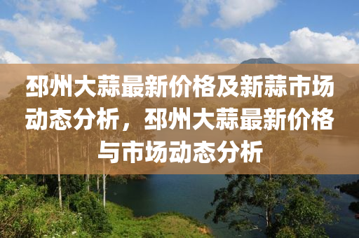 邳州大蒜最新價格及新蒜市場動態(tài)分析，邳州大蒜最新價格與市場動態(tài)分析