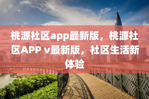 桃源社區(qū)app最新版，桃源社區(qū)APP v最新版，社區(qū)生活新體驗