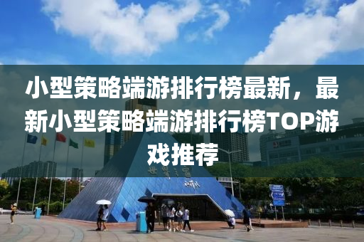 小型策略端游排行榜最新，最新小型策略端游排行榜TOP游戲推薦