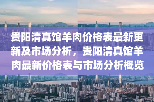 貴陽清真館羊肉價(jià)格表最新更新及市場(chǎng)分析，貴陽清真館羊肉最新價(jià)格表與市場(chǎng)分析概覽