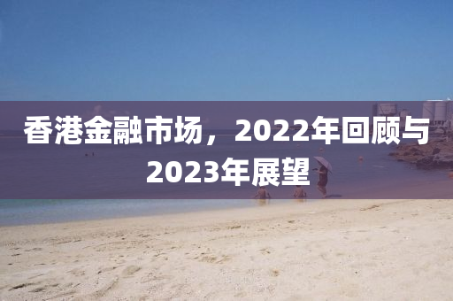 香港金融市場，2022年回顧與2023年展望