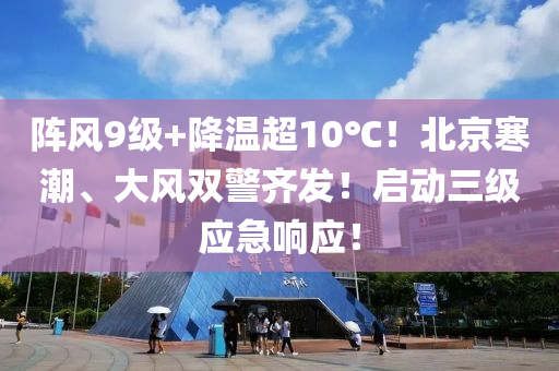 陣風9級+降溫超10℃！北京寒潮、大風雙警齊發(fā)！啟動三級應急響應！