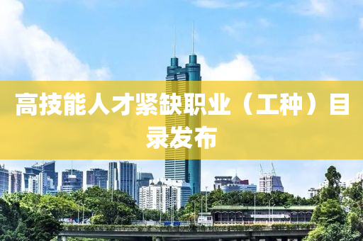 高技能人才緊缺職業(yè)（工種）目錄發(fā)布