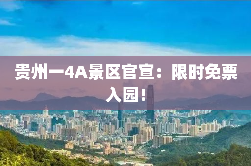 貴州一4A景區(qū)官宣：限時免票入園！