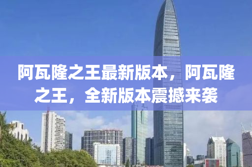 阿瓦隆之王最新版本，阿瓦隆之王，全新版本震撼來襲