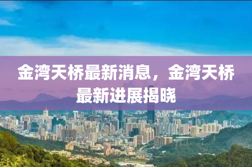 金灣天橋最新消息，金灣天橋最新進(jìn)展揭曉