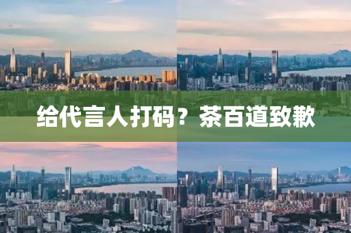 給代言人打碼？茶百道致歉