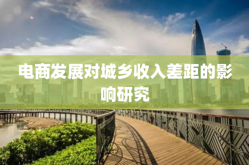 電商發(fā)展對城鄉(xiāng)收入差距的影響研究