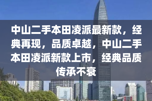 中山二手本田凌派最新款，經(jīng)典再現(xiàn)，品質(zhì)卓越，中山二手本田凌派新款上市，經(jīng)典品質(zhì)傳承不衰