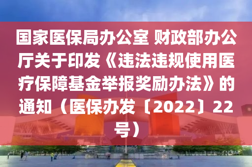 國家醫(yī)保局辦公室 財政部辦公廳關于印發(fā)《違法違規(guī)使用醫(yī)療保障基金舉報獎勵辦法》的通知（醫(yī)保辦發(fā)〔2022〕22號）