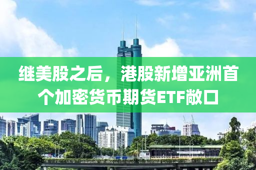繼美股之后，港股新增亞洲首個加密貨幣期貨ETF敞口