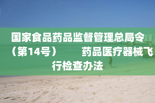 國(guó)家食品藥品監(jiān)督管理總局令（第14號(hào)）　　藥品醫(yī)療器械飛行檢查辦法