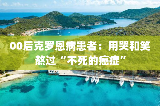 00后克羅恩病患者：用哭和笑熬過“不死的癌癥”