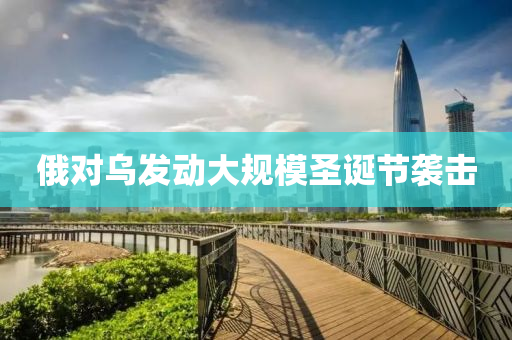 俄對烏發(fā)動大規(guī)模圣誕節(jié)襲擊