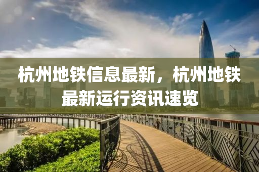杭州地鐵信息最新，杭州地鐵最新運行資訊速覽